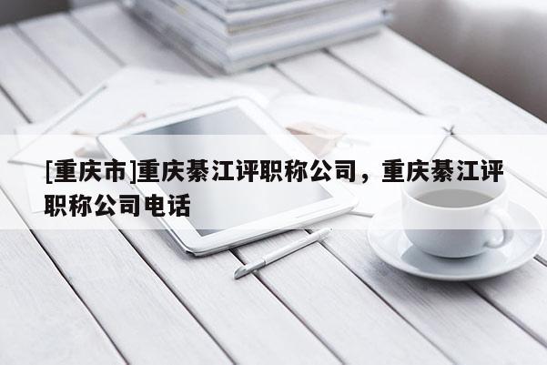 [重慶市]重慶綦江評(píng)職稱公司，重慶綦江評(píng)職稱公司電話