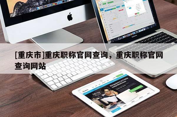 [重慶市]重慶職稱官網(wǎng)查詢，重慶職稱官網(wǎng)查詢網(wǎng)站