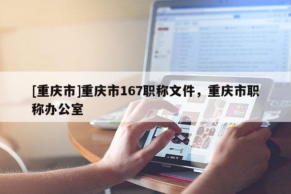 [重慶市]重慶市167職稱文件，重慶市職稱辦公室