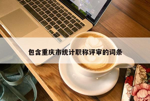 包含重慶市統計職稱評審的詞條