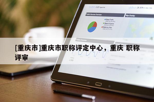 [重慶市]重慶市職稱評定中心，重慶 職稱評審