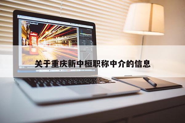 關于重慶新中桓職稱中介的信息