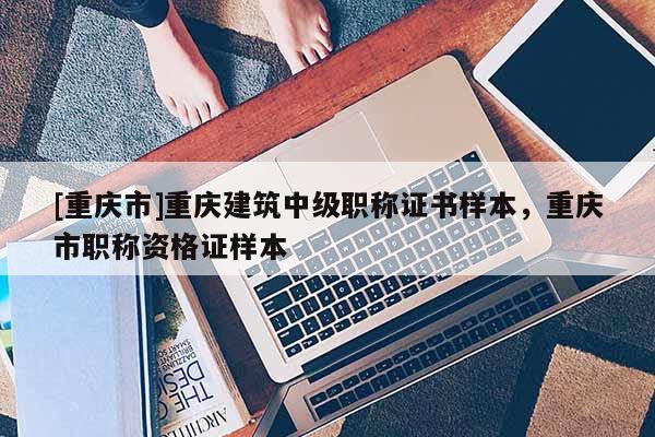 [重慶市]重慶建筑中級(jí)職稱證書樣本，重慶市職稱資格證樣本