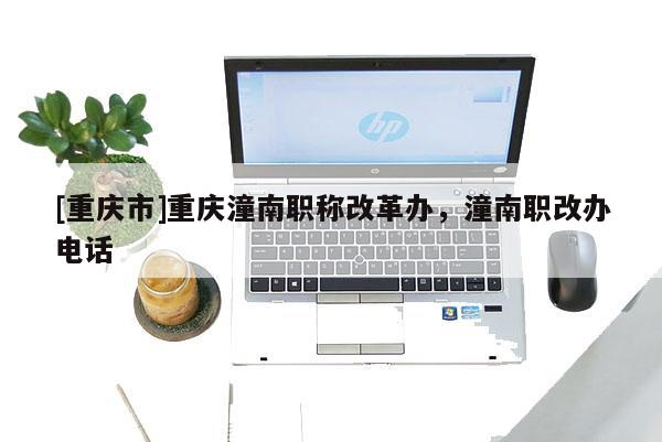 [重慶市]重慶潼南職稱改革辦，潼南職改辦電話