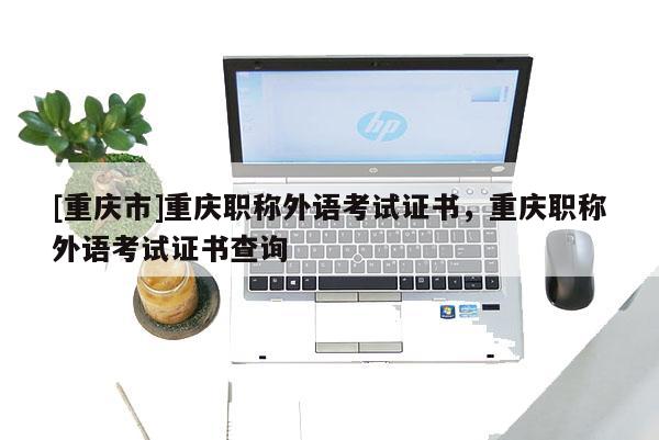 [重慶市]重慶職稱外語考試證書，重慶職稱外語考試證書查詢