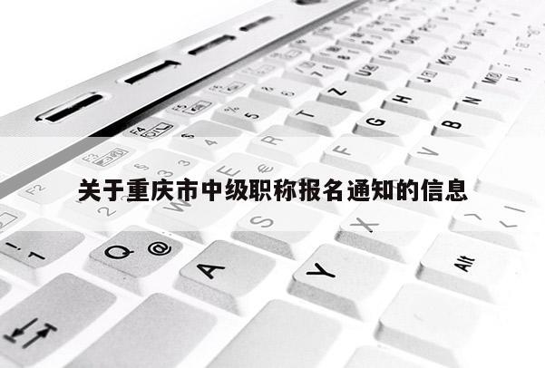 關于重慶市中級職稱報名通知的信息
