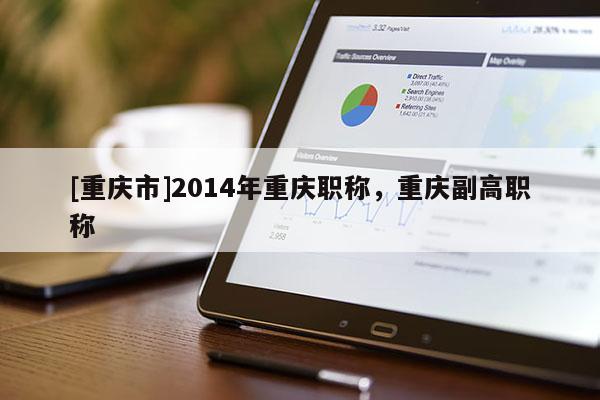 [重慶市]2014年重慶職稱，重慶副高職稱