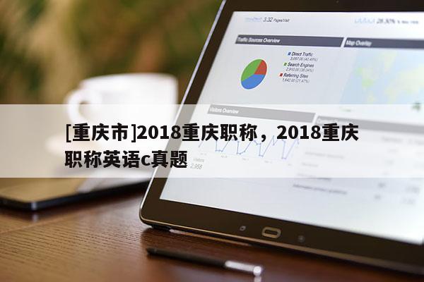 [重慶市]2018重慶職稱，2018重慶職稱英語c真題