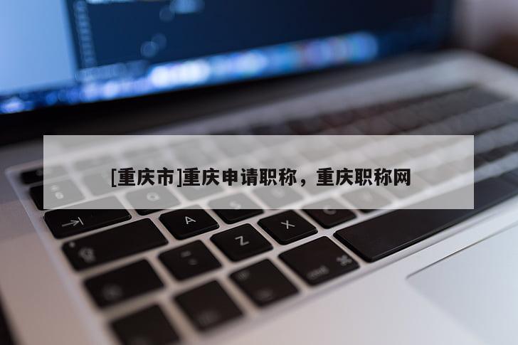 [重慶市]重慶申請職稱，重慶職稱網