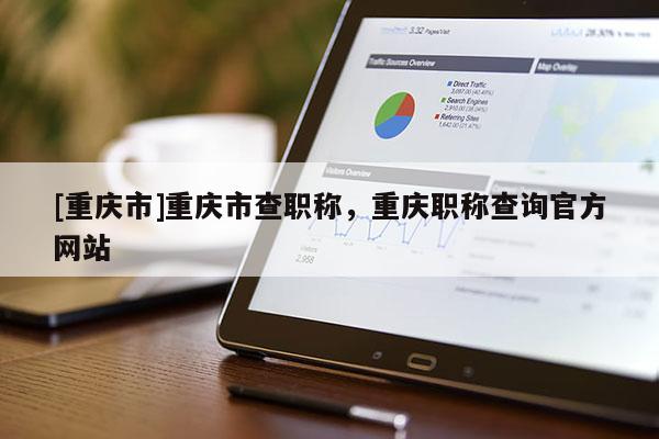 [重慶市]重慶市查職稱，重慶職稱查詢官方網(wǎng)站