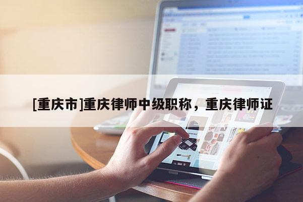 [重慶市]重慶律師中級職稱，重慶律師證