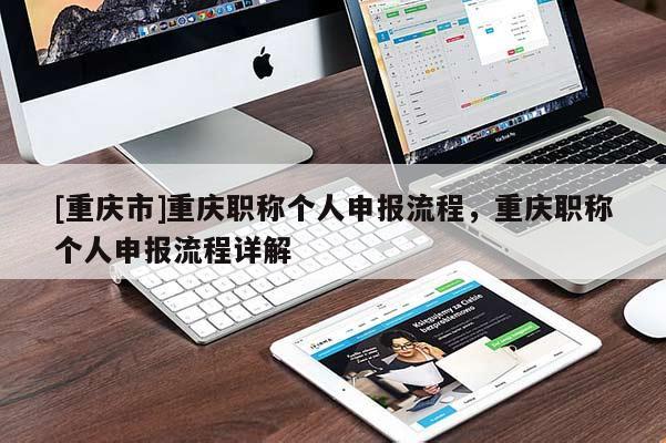 [重慶市]重慶職稱個人申報流程，重慶職稱個人申報流程詳解