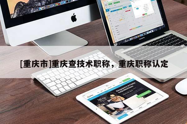 [重慶市]重慶查技術職稱，重慶職稱認定