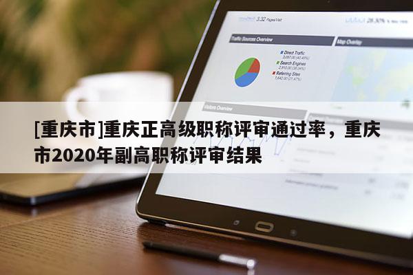 [重慶市]重慶正高級(jí)職稱(chēng)評(píng)審?fù)ㄟ^(guò)率，重慶市2020年副高職稱(chēng)評(píng)審結(jié)果