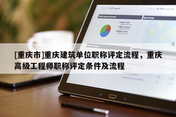 [重慶市]重慶建筑單位職稱評定流程，重慶高級工程師職稱評定條件及流程