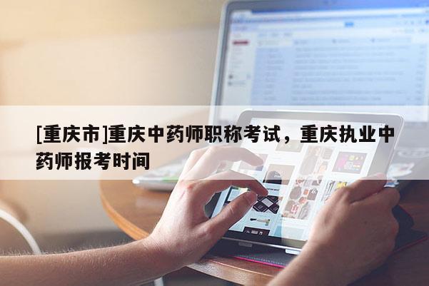 [重慶市]重慶中藥師職稱考試，重慶執業中藥師報考時間