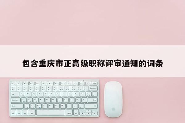 包含重慶市正高級職稱評審?fù)ㄖ脑~條