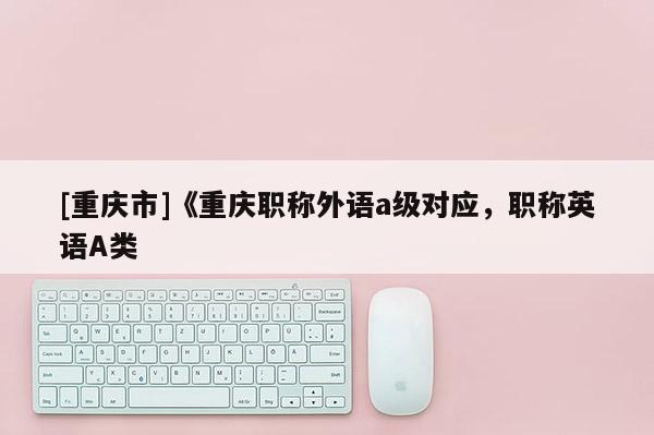 [重慶市]《重慶職稱外語a級對應，職稱英語A類