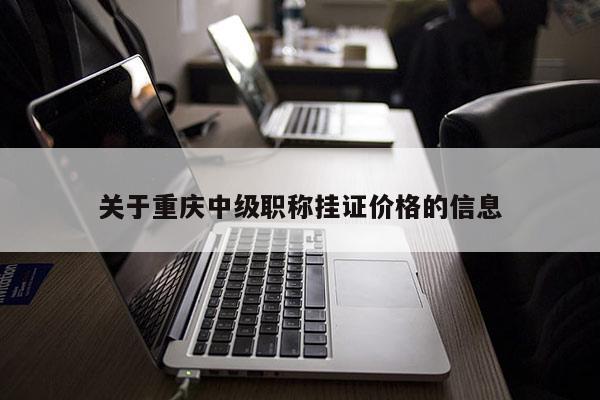 關于重慶中級職稱掛證價格的信息