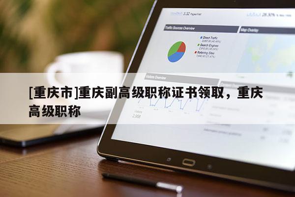 [重慶市]重慶副高級職稱證書領取，重慶 高級職稱