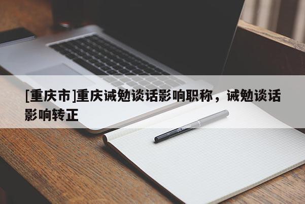 [重慶市]重慶誡勉談話影響職稱，誡勉談話影響轉正