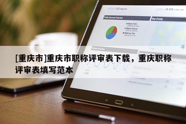[重慶市]重慶市職稱評審表下載，重慶職稱評審表填寫范本