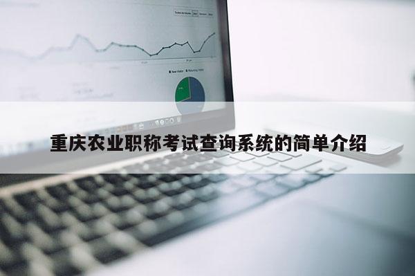 重慶農業職稱考試查詢系統的簡單介紹
