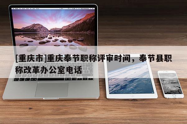 [重慶市]重慶奉節(jié)職稱評審時間，奉節(jié)縣職稱改革辦公室電話