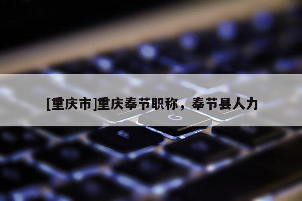 [重慶市]重慶奉節(jié)職稱(chēng)，奉節(jié)縣人力