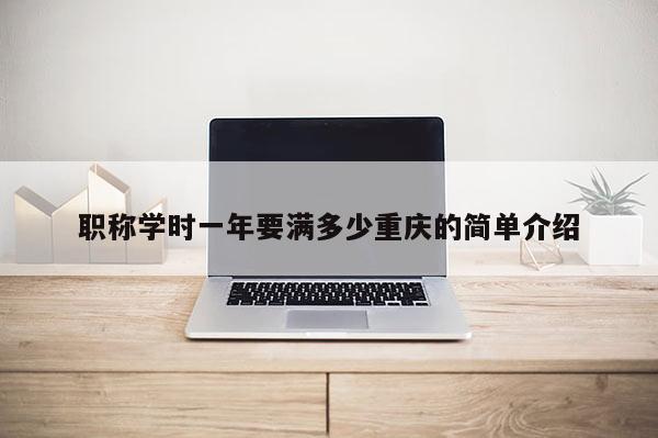 職稱學時一年要滿多少重慶的簡單介紹