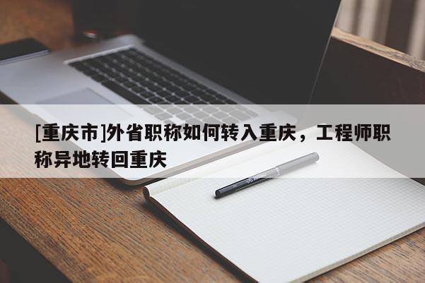 [重慶市]外省職稱如何轉入重慶，工程師職稱異地轉回重慶