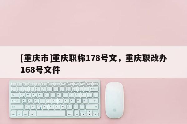 [重慶市]重慶職稱(chēng)178號(hào)文，重慶職改辦168號(hào)文件