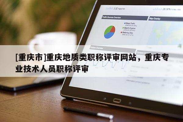 [重慶市]重慶地質類職稱評審網站，重慶專業技術人員職稱評審