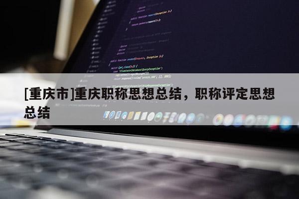 [重慶市]重慶職稱思想總結(jié)，職稱評定思想總結(jié)
