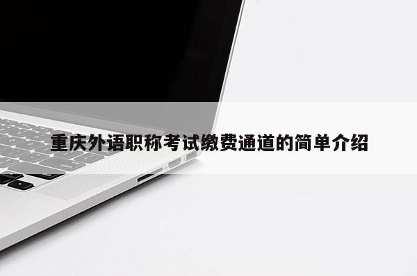 重慶外語職稱考試繳費通道的簡單介紹