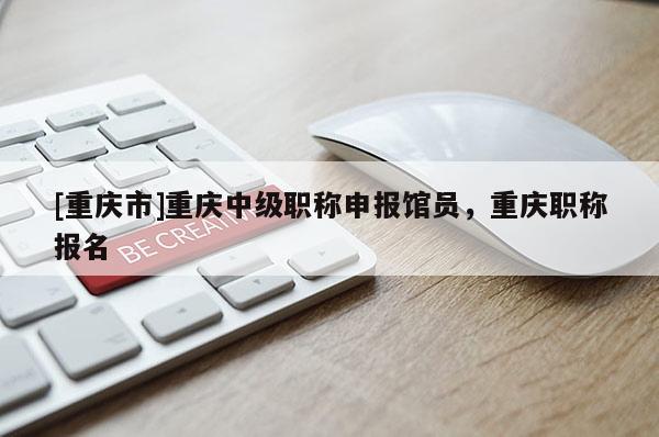 [重慶市]重慶中級職稱申報館員，重慶職稱報名