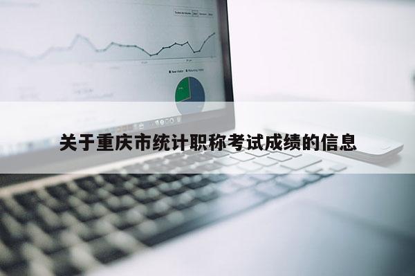 關于重慶市統計職稱考試成績的信息