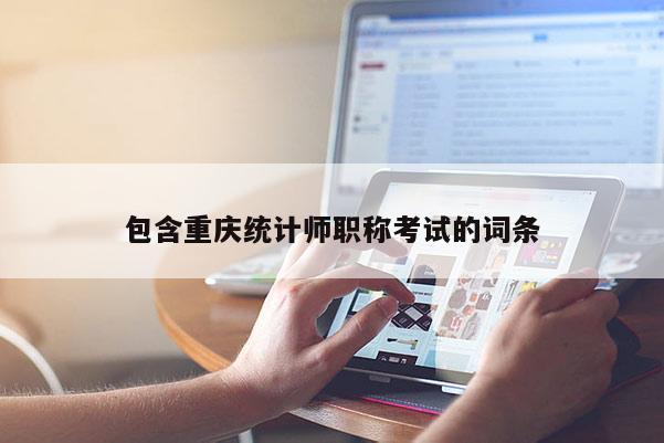 包含重慶統計師職稱考試的詞條