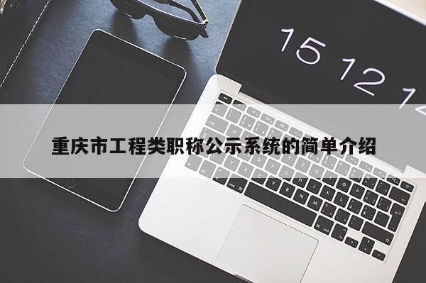 重慶市工程類職稱公示系統的簡單介紹