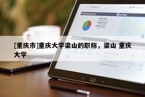 [重慶市]重慶大學梁山的職稱，梁山 重慶大學