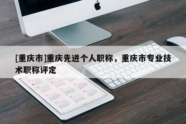 [重慶市]重慶先進個人職稱，重慶市專業技術職稱評定