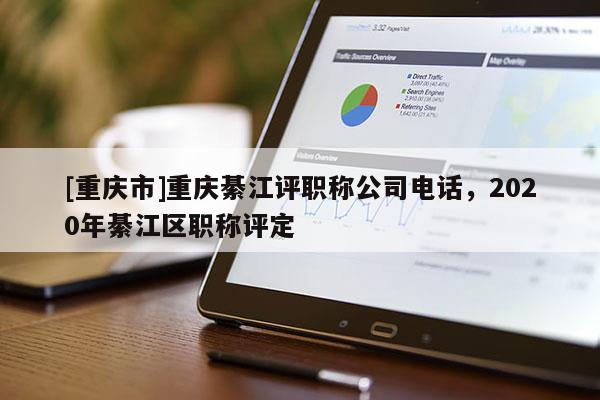 [重慶市]重慶綦江評職稱公司電話，2020年綦江區職稱評定