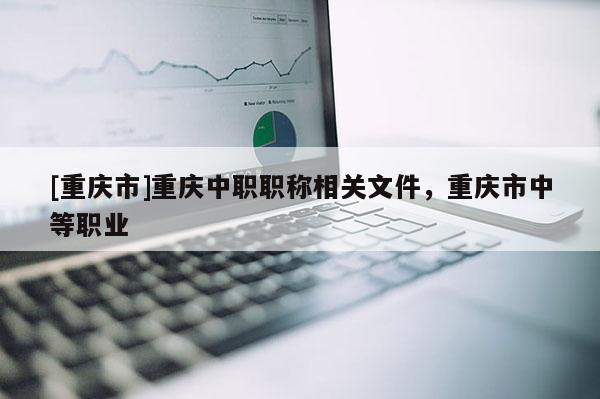 [重慶市]重慶中職職稱相關文件，重慶市中等職業