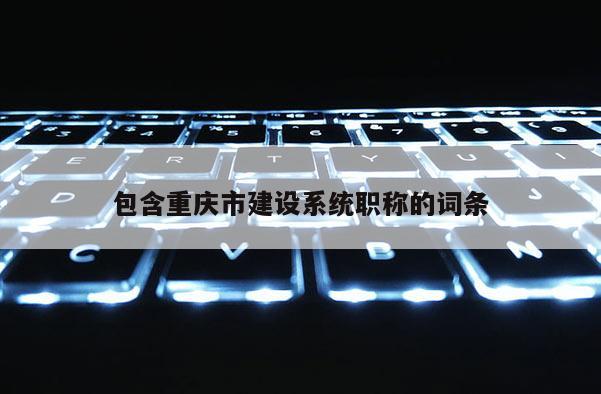 包含重慶市建設系統職稱的詞條