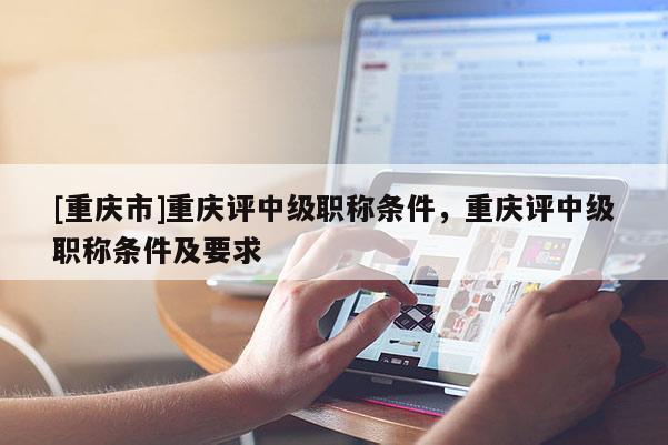 [重慶市]重慶評中級職稱條件，重慶評中級職稱條件及要求