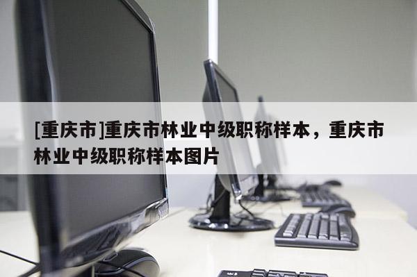 [重慶市]重慶市林業(yè)中級職稱樣本，重慶市林業(yè)中級職稱樣本圖片