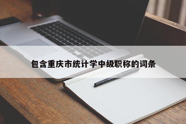 包含重慶市統(tǒng)計(jì)學(xué)中級(jí)職稱的詞條