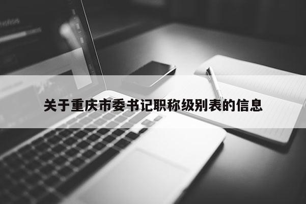 關于重慶市委書記職稱級別表的信息