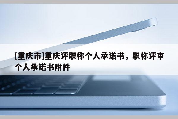 [重慶市]重慶評(píng)職稱個(gè)人承諾書(shū)，職稱評(píng)審個(gè)人承諾書(shū)附件