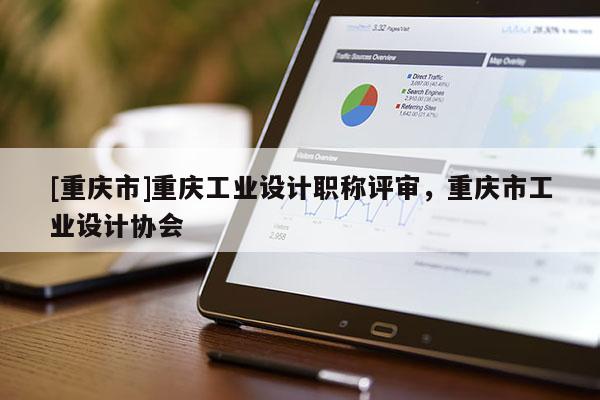 [重慶市]重慶工業設計職稱評審，重慶市工業設計協會